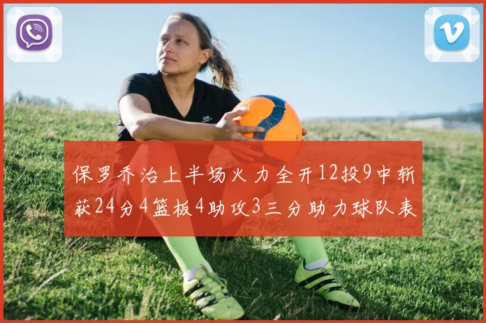 保罗乔治上半场火力全开12投9中斩获24分4篮板4助攻3三分助力球队表现
